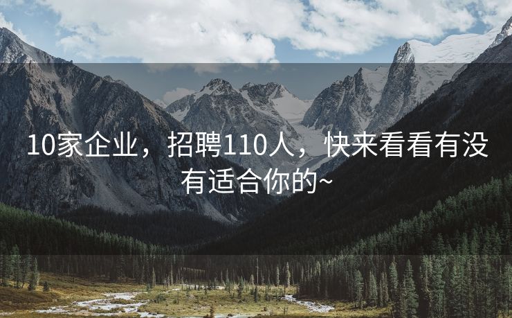 10家企业，招聘110人，快来看看有没有适合你的~