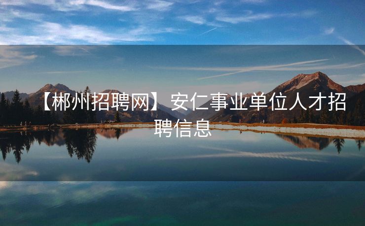 【郴州招聘网】安仁事业单位人才招聘信息
