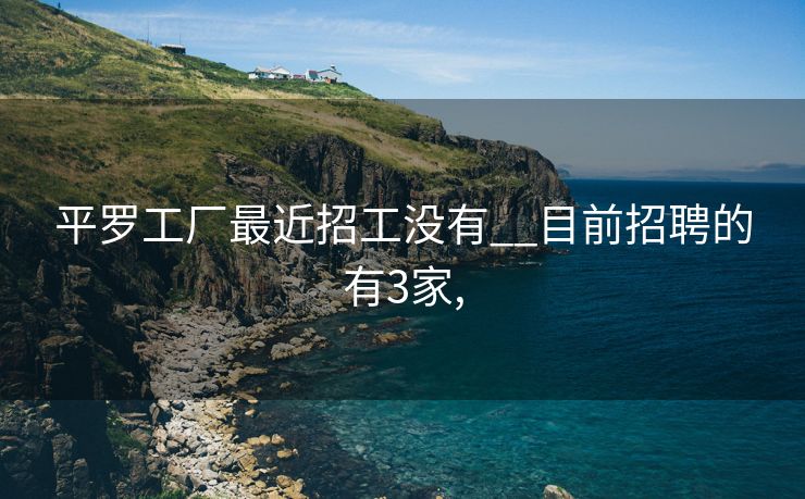 平罗工厂最近招工没有__目前招聘的有3家,