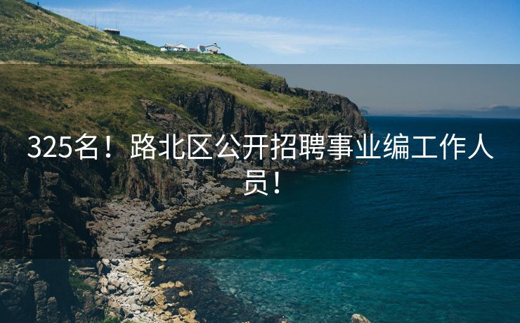 325名！路北区公开招聘事业编工作人员！