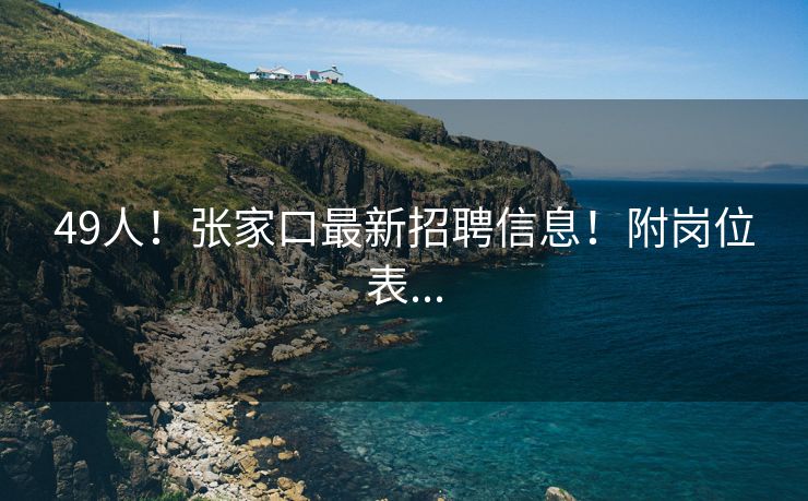 49人！张家口最新招聘信息！附岗位表...