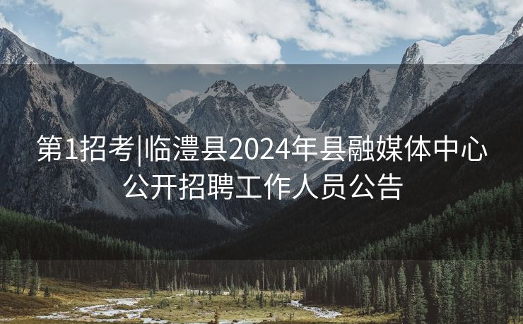 第1招考|临澧县2024年县融媒体中心公开招聘工作人员公告