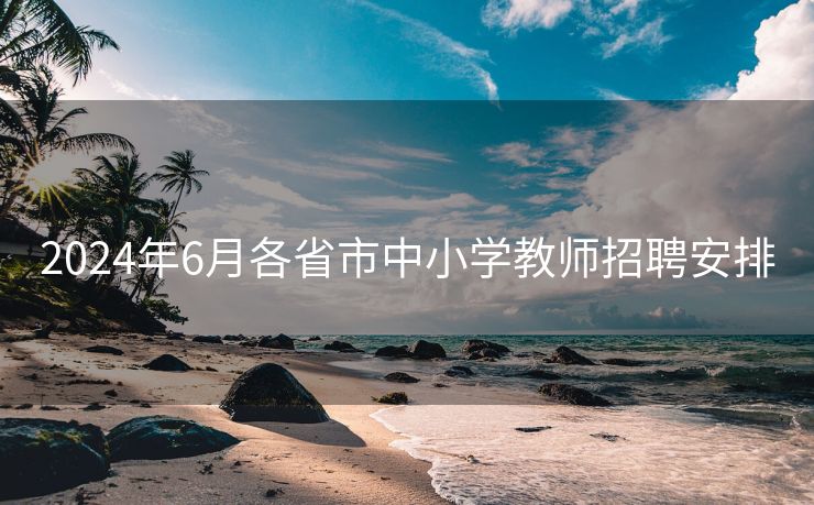 2024年6月各省市中小学教师招聘安排