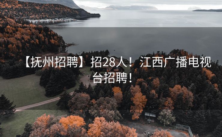 【抚州招聘】招28人！江西广播电视台招聘！