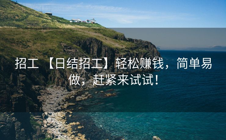 招工 【日结招工】轻松赚钱，简单易做，赶紧来试试！