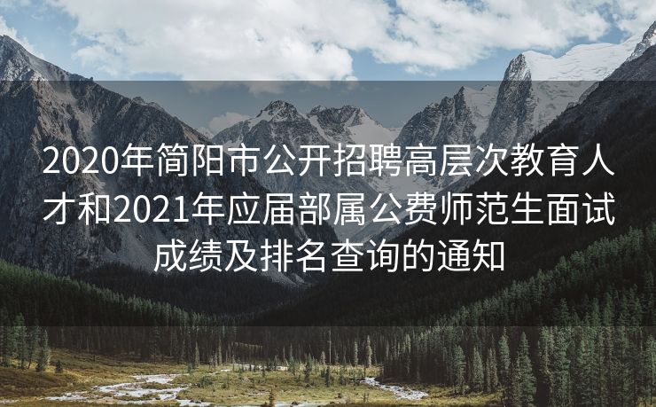 2020年简阳市公开招聘高层次教育人才和2021年应届部属公费师范生面试成绩及排名查询的通知