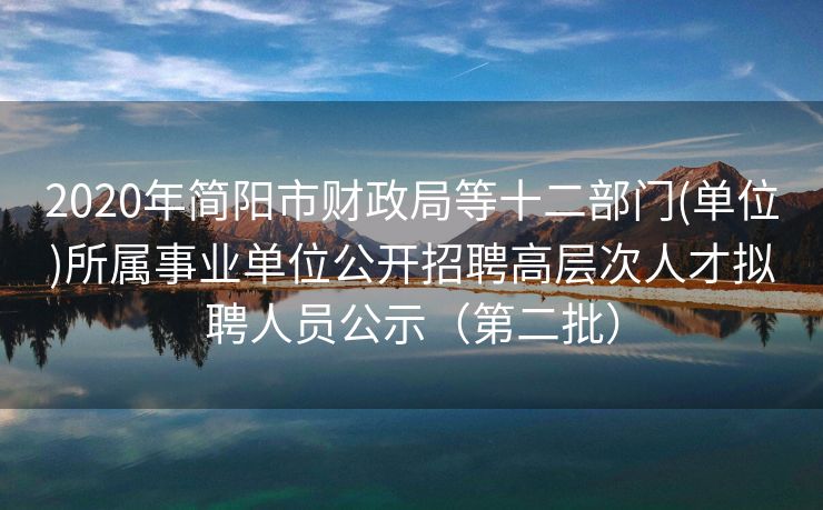 2020年简阳市财政局等十二部门(单位)所属事业单位公开招聘高层次人才拟聘人员公示（第二批）