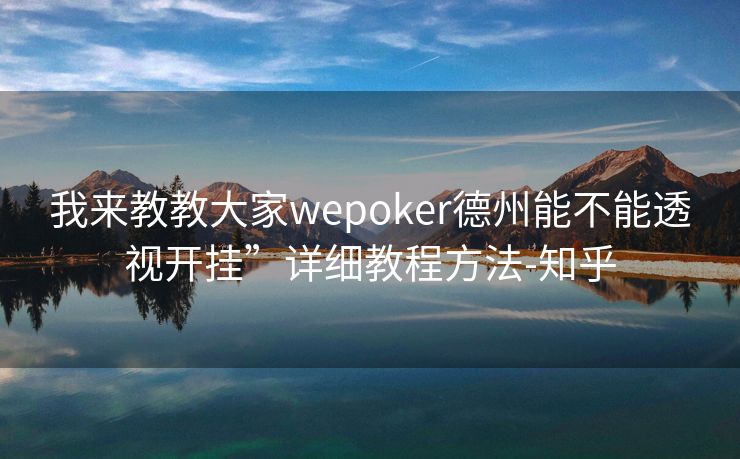 我来教教大家wepoker德州能不能透视开挂”详细教程方法-知乎