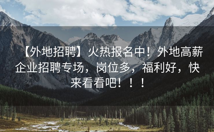 【外地招聘】火热报名中！外地高薪企业招聘专场，岗位多，福利好，快来看看吧！！！