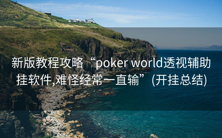 新版教程攻略“poker world透视辅助挂软件,难怪经常一直输”(开挂总结)
