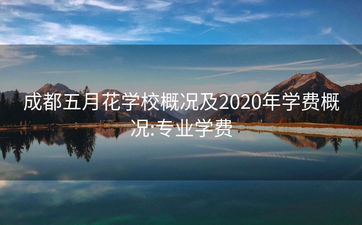 成都五月花学校概况及2020年学费概况:专业学费