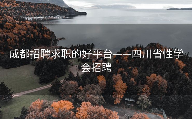成都招聘求职的好平台——四川省性学会招聘