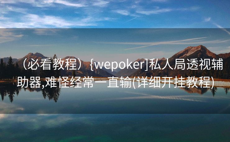 （必看教程）{wepoker]私人局透视辅助器,难怪经常一直输(详细开挂教程)