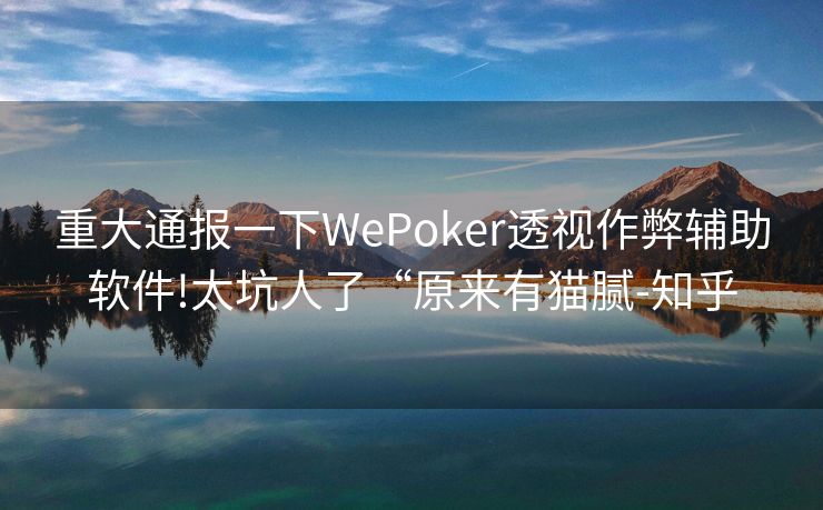 重大通报一下WePoker透视作弊辅助软件!太坑人了“原来有猫腻-知乎