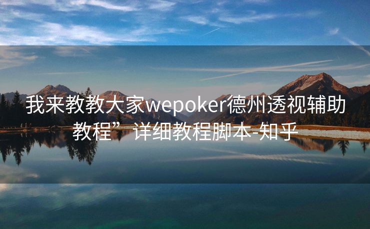 我来教教大家wepoker德州透视辅助教程”详细教程脚本-知乎