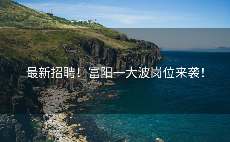 最新招聘！富阳一大波岗位来袭！
