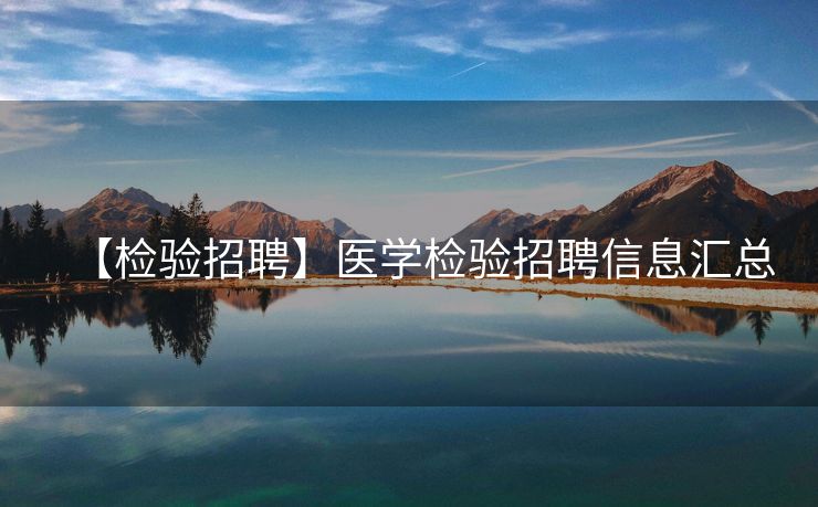 【检验招聘】医学检验招聘信息汇总
