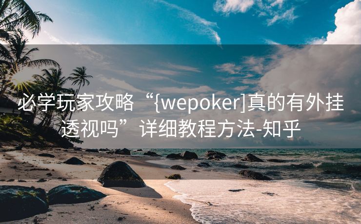 必学玩家攻略“{wepoker]真的有外挂透视吗”详细教程方法-知乎