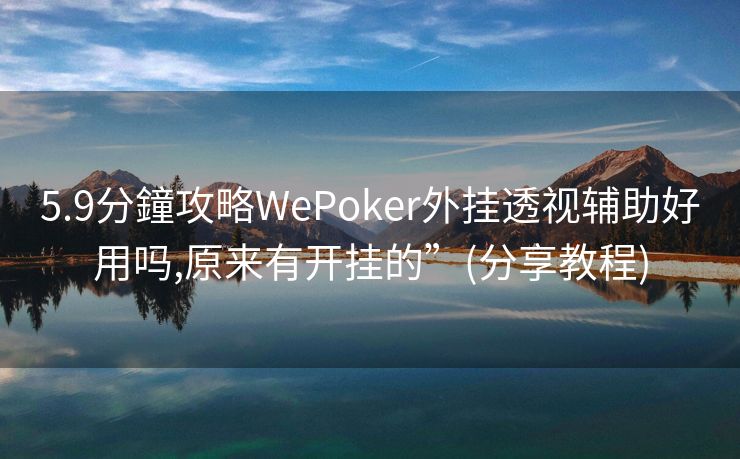 5.9分鐘攻略WePoker外挂透视辅助好用吗,原来有开挂的”(分享教程)