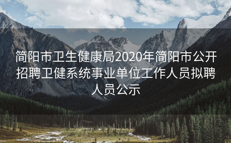 简阳市卫生健康局2020年简阳市公开招聘卫健系统事业单位工作人员拟聘人员公示