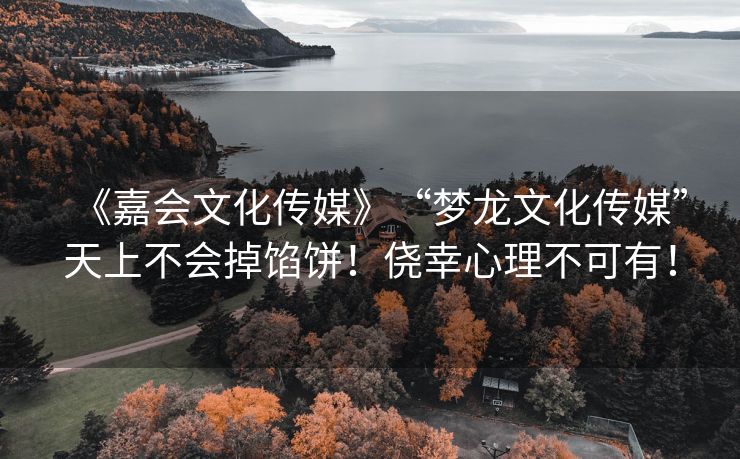《嘉会文化传媒》“梦龙文化传媒”天上不会掉馅饼！侥幸心理不可有！