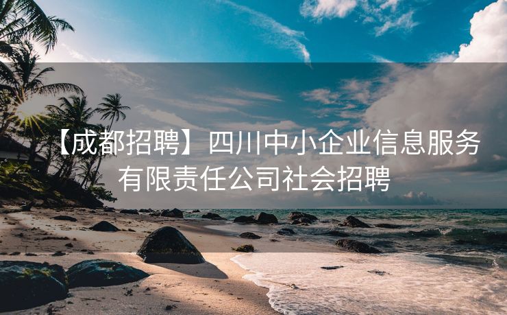 【成都招聘】四川中小企业信息服务有限责任公司社会招聘