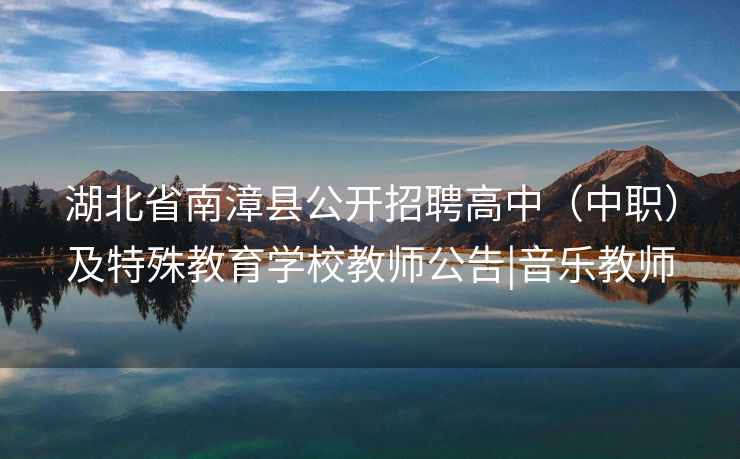 湖北省南漳县公开招聘高中（中职）及特殊教育学校教师公告|音乐教师
