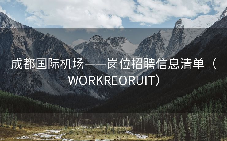 成都国际机场——岗位招聘信息清单（WORKREORUIT）