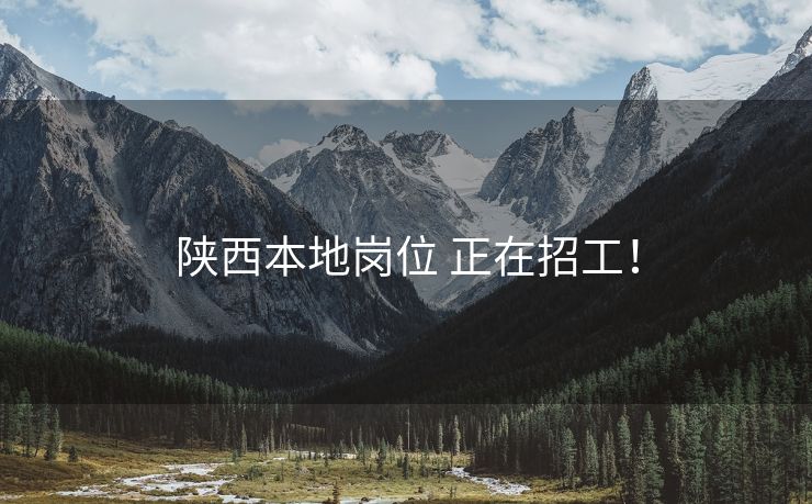 陕西本地岗位 正在招工！