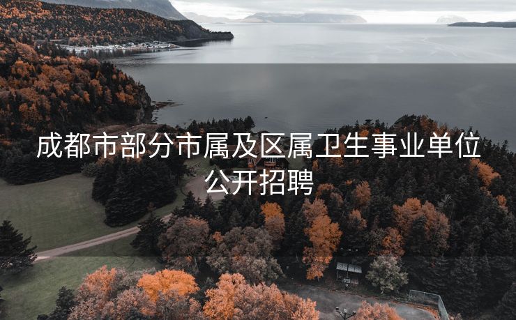 成都市部分市属及区属卫生事业单位公开招聘