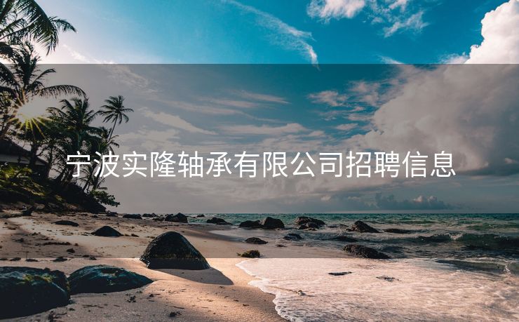 宁波实隆轴承有限公司招聘信息