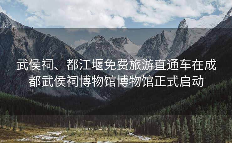 武侯祠、都江堰免费旅游直通车在成都武侯祠博物馆博物馆正式启动
