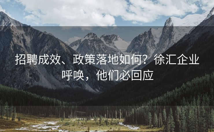 招聘成效、政策落地如何？徐汇企业呼唤，他们必回应