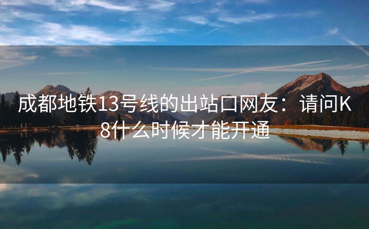 成都地铁13号线的出站口网友：请问K8什么时候才能开通