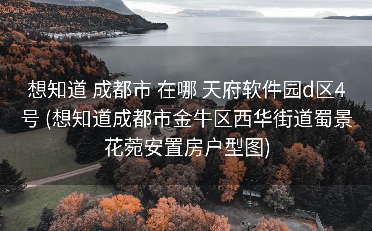 想知道 成都市 在哪 天府软件园d区4号 (想知道成都市金牛区西华街道蜀景花菀安置房户型图)