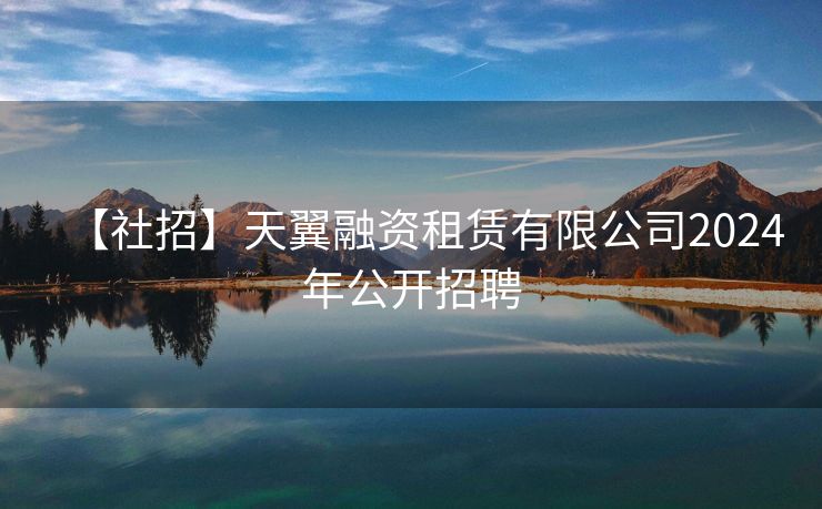 【社招】天翼融资租赁有限公司2024年公开招聘