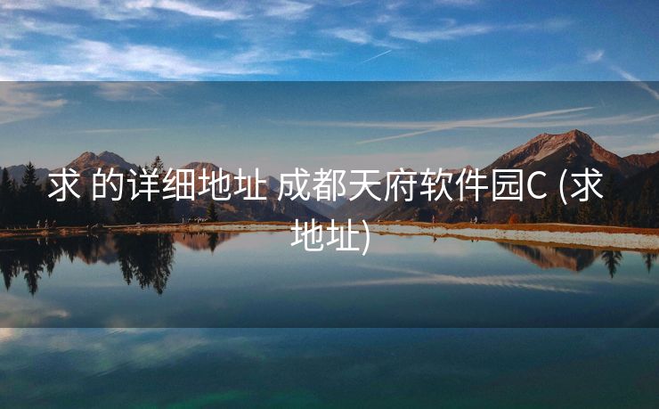 求 的详细地址 成都天府软件园C (求 地址)