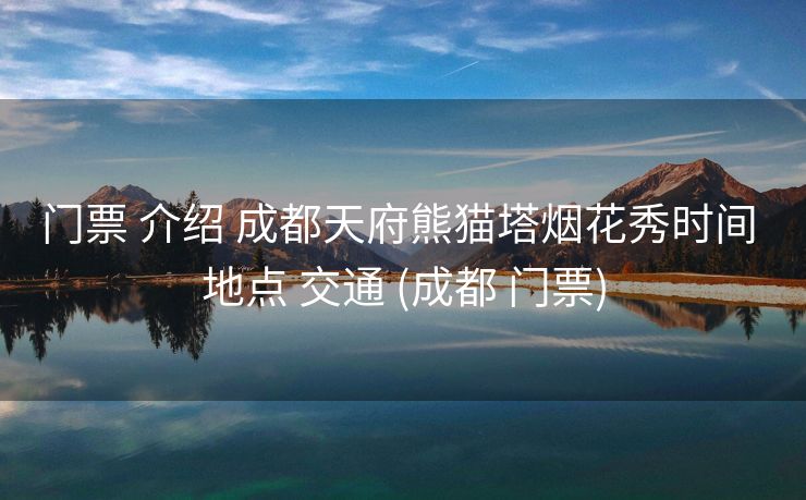 门票 介绍 成都天府熊猫塔烟花秀时间 地点 交通 (成都 门票)