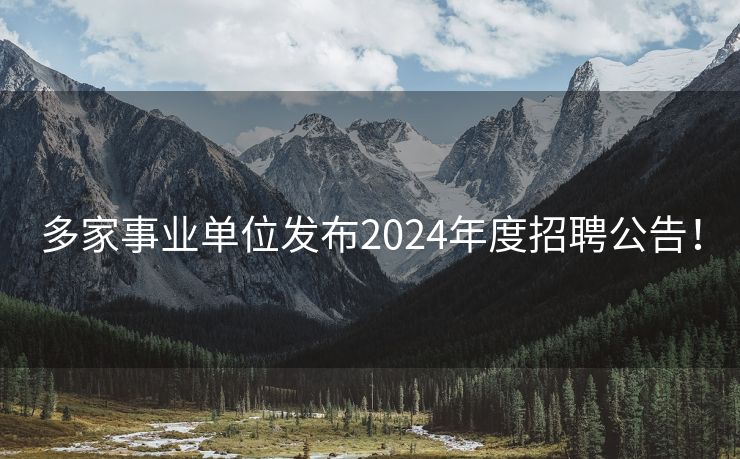 多家事业单位发布2024年度招聘公告！
