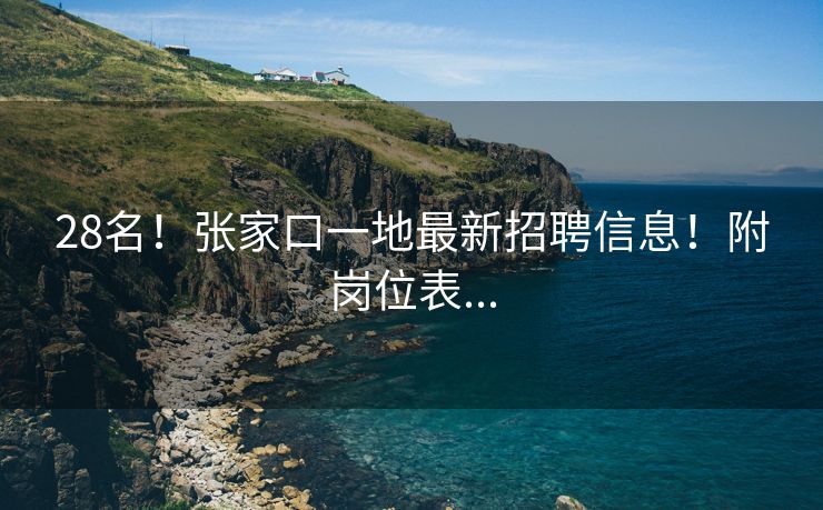 28名！张家口一地最新招聘信息！附岗位表...