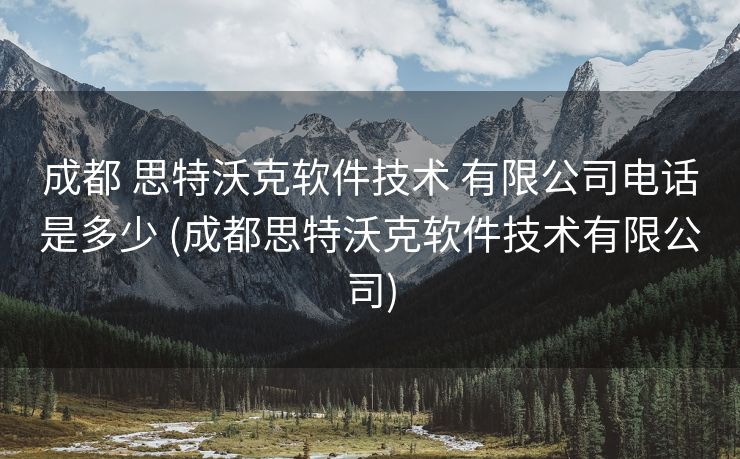 成都 思特沃克软件技术 有限公司电话是多少 (成都思特沃克软件技术有限公司)