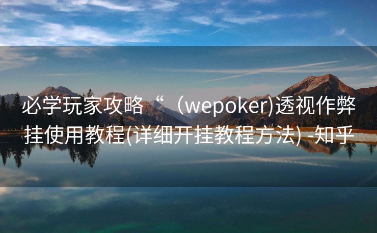 必学玩家攻略“（wepoker)透视作弊挂使用教程(详细开挂教程方法) -知乎