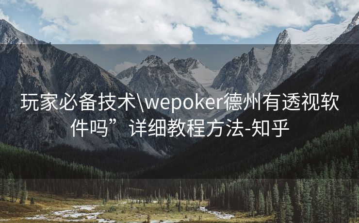 玩家必备技术\wepoker德州有透视软件吗”详细教程方法-知乎