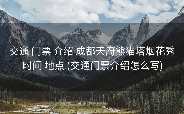 交通 门票 介绍 成都天府熊猫塔烟花秀时间 地点 (交通门票介绍怎么写)
