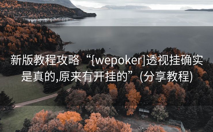 新版教程攻略“{wepoker]透视挂确实是真的,原来有开挂的”(分享教程)