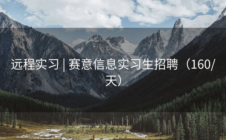 远程实习 | 赛意信息实习生招聘（160/天）