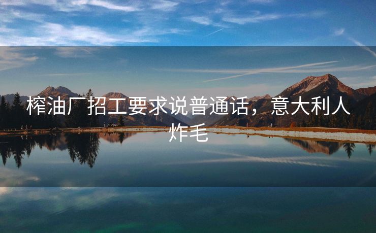 榨油厂招工要求说普通话，意大利人炸毛