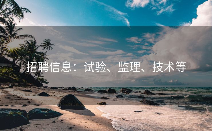 招聘信息：试验、监理、技术等