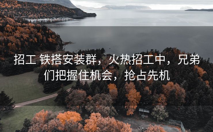 招工 铁搭安装群，火热招工中，兄弟们把握住机会，抢占先机