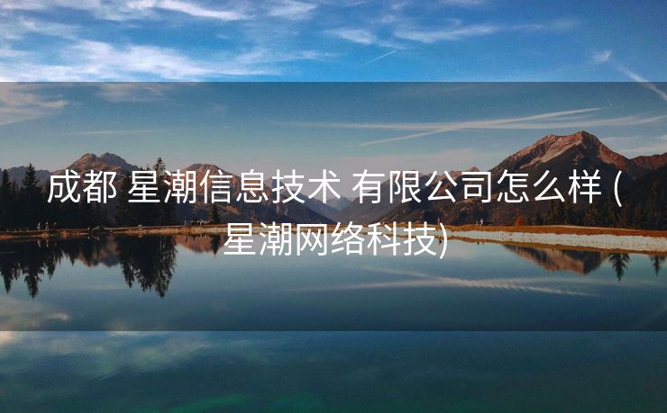 成都 星潮信息技术 有限公司怎么样 (星潮网络科技)